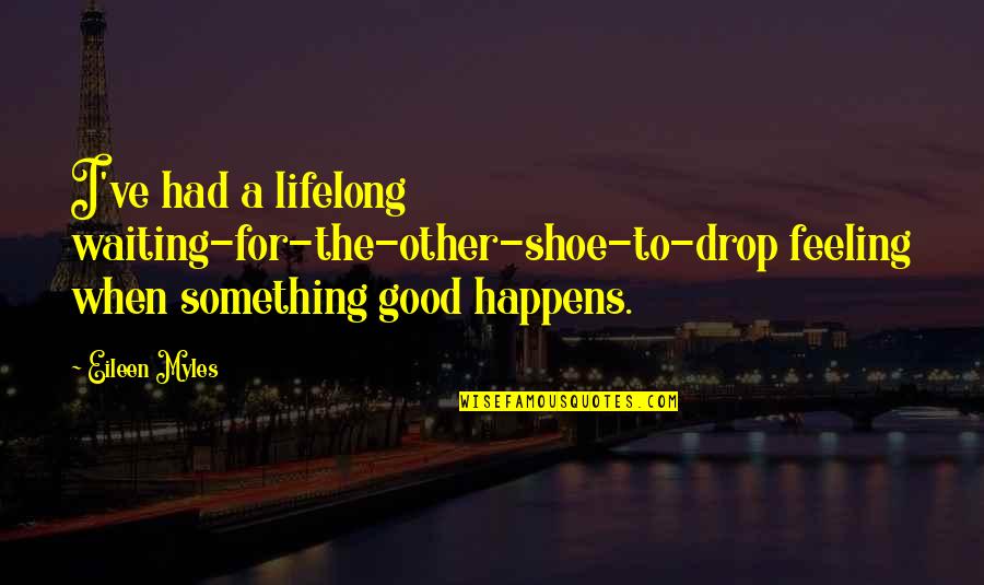 Lindo Jong Double Face Quotes By Eileen Myles: I've had a lifelong waiting-for-the-other-shoe-to-drop feeling when something Lindo Jong Double Face Quotes By Eileen Myles: I've had a lifelong waiting-for-the-other-shoe-to-drop feeling when something