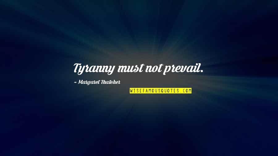 Lindolfo Pedraza Quotes By Margaret Thatcher: Tyranny must not prevail. Lindolfo Pedraza Quotes By Margaret Thatcher: Tyranny must not prevail.