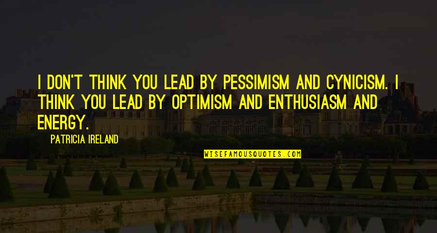 Lindolfo Pedraza Quotes By Patricia Ireland: I don't think you lead by pessimism and Lindolfo Pedraza Quotes By Patricia Ireland: I don't think you lead by pessimism and