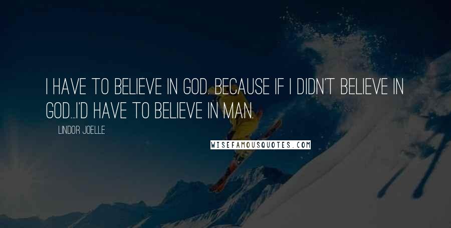 Lindor Joelle quotes: I have to believe in God. Because if I didn't believe in God...I'd have to believe in man.