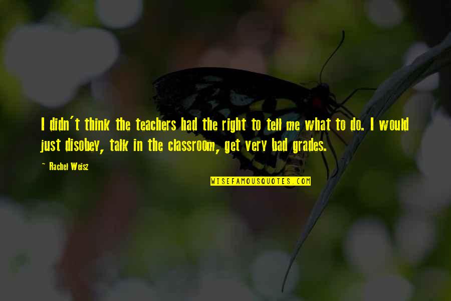 Lindow Amamiya Quotes By Rachel Weisz: I didn't think the teachers had the right Lindow Amamiya Quotes By Rachel Weisz: I didn't think the teachers had the right