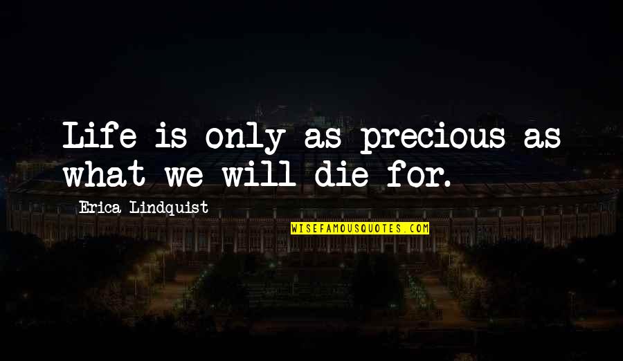 Lindquist Quotes By Erica Lindquist: Life is only as precious as what we Lindquist Quotes By Erica Lindquist: Life is only as precious as what we