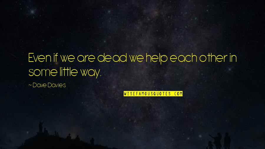 Lindquists Quotes By Dave Davies: Even if we are dead we help each