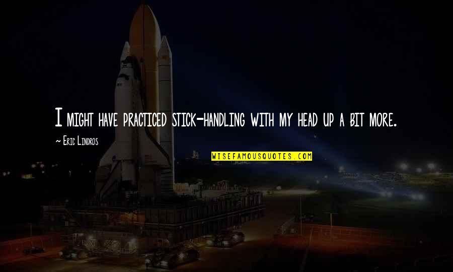 Lindros Quotes By Eric Lindros: I might have practiced stick-handling with my head