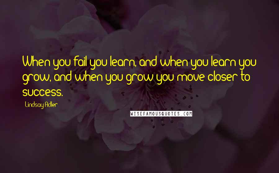 Lindsay Adler quotes: When you fail you learn, and when you learn you grow, and when you grow you move closer to success.