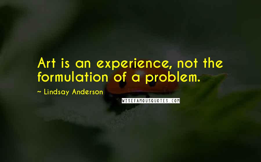 Lindsay Anderson quotes: Art is an experience, not the formulation of a problem.