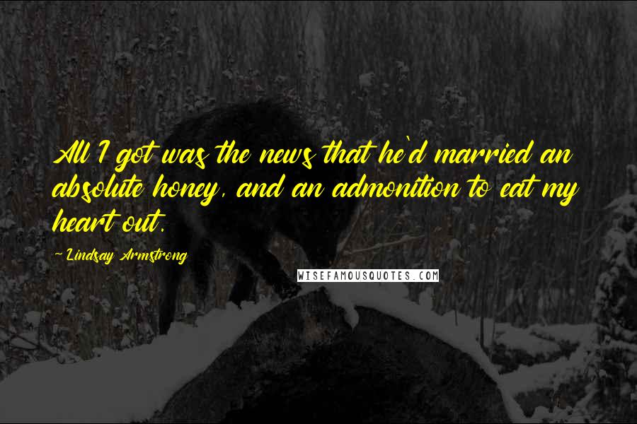 Lindsay Armstrong quotes: All I got was the news that he'd married an absolute honey, and an admonition to eat my heart out.