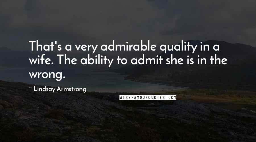 Lindsay Armstrong quotes: That's a very admirable quality in a wife. The ability to admit she is in the wrong.