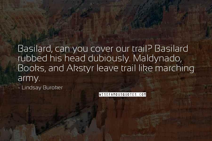 Lindsay Buroker quotes: Basilard, can you cover our trail? Basilard rubbed his head dubiously. Maldynado, Books, and Akstyr leave trail like marching army. Lindsay Buroker quotes: Basilard, can you cover our trail? Basilard rubbed his head dubiously. Maldynado, Books, and Akstyr leave trail like marching army.