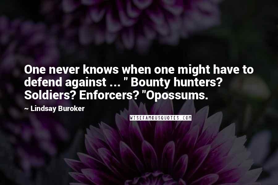 Lindsay Buroker quotes: One never knows when one might have to defend against ... " Bounty hunters? Soldiers? Enforcers? "Opossums. Lindsay Buroker quotes: One never knows when one might have to defend against ... " Bounty hunters? Soldiers? Enforcers? "Opossums.