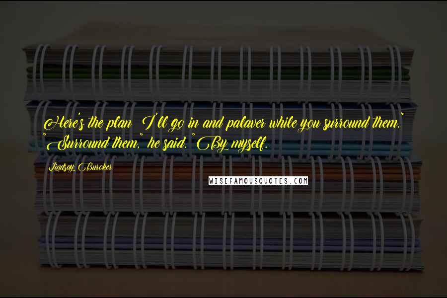 Lindsay Buroker quotes: Here's the plan: I'll go in and palaver while you surround them." "Surround them," he said. "By myself. Lindsay Buroker quotes: Here's the plan: I'll go in and palaver while you surround them." "Surround them," he said. "By myself.