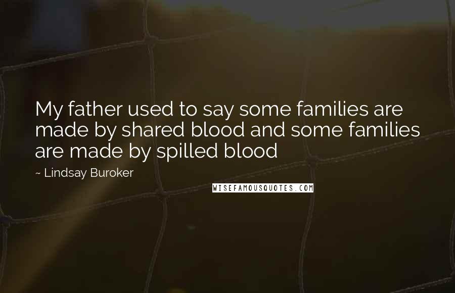 Lindsay Buroker quotes: My father used to say some families are made by shared blood and some families are made by spilled blood Lindsay Buroker quotes: My father used to say some families are made by shared blood and some families are made by spilled blood