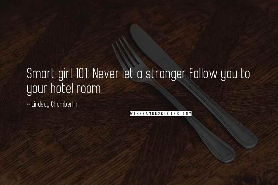 Lindsay Chamberlin quotes: Smart girl 101: Never let a stranger follow you to your hotel room.