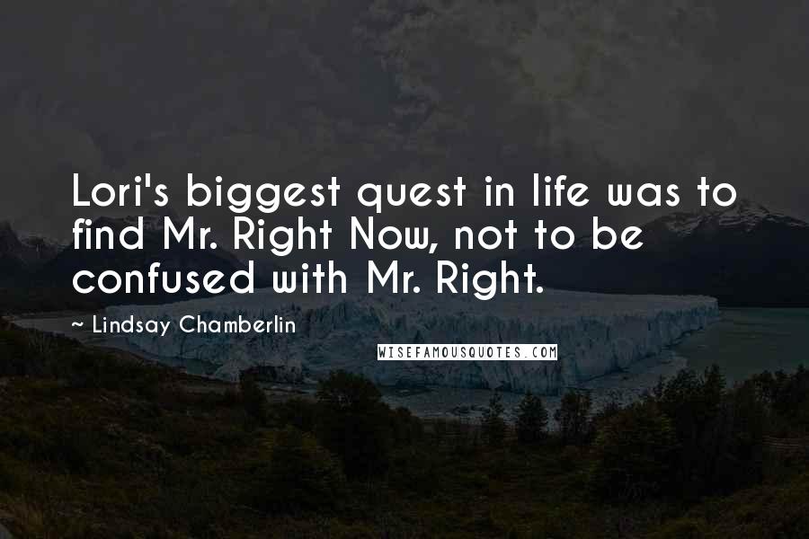 Lindsay Chamberlin quotes: Lori's biggest quest in life was to find Mr. Right Now, not to be confused with Mr. Right.