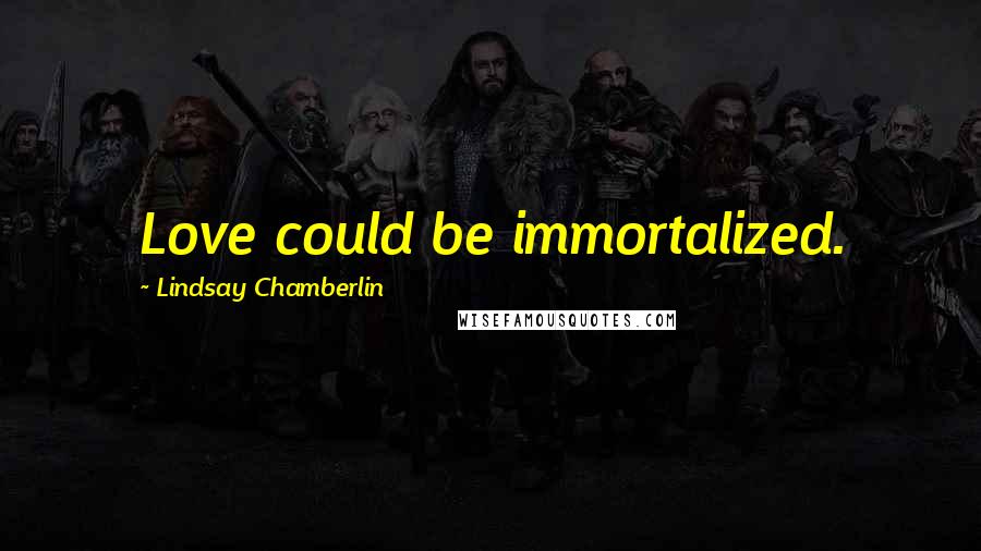 Lindsay Chamberlin quotes: Love could be immortalized.