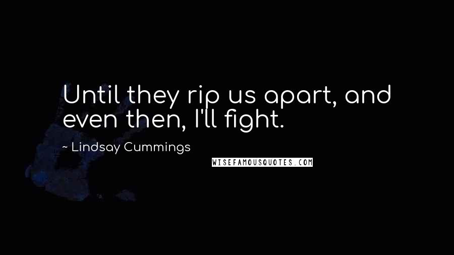 Lindsay Cummings quotes: Until they rip us apart, and even then, I'll fight.