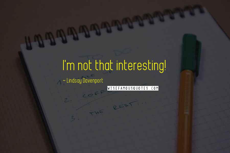 Lindsay Davenport quotes: I'm not that interesting!