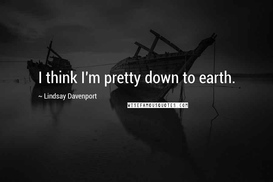 Lindsay Davenport quotes: I think I'm pretty down to earth.
