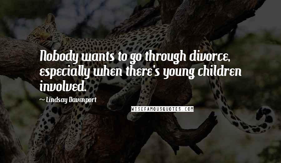 Lindsay Davenport quotes: Nobody wants to go through divorce, especially when there's young children involved.