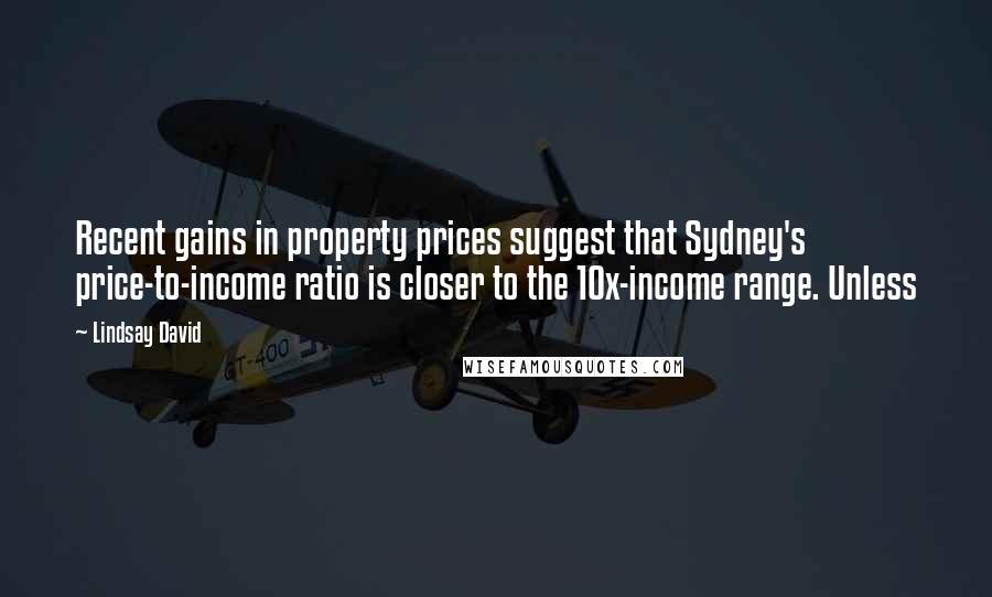 Lindsay David quotes: Recent gains in property prices suggest that Sydney's price-to-income ratio is closer to the 10x-income range. Unless