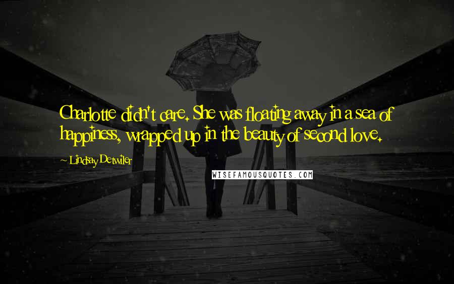 Lindsay Detwiler quotes: Charlotte didn't care. She was floating away in a sea of happiness, wrapped up in the beauty of second love.