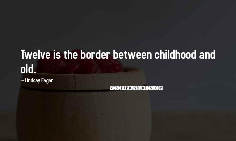 Lindsay Eagar quotes: Twelve is the border between childhood and old.