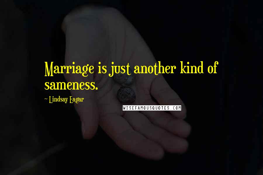 Lindsay Eagar quotes: Marriage is just another kind of sameness.