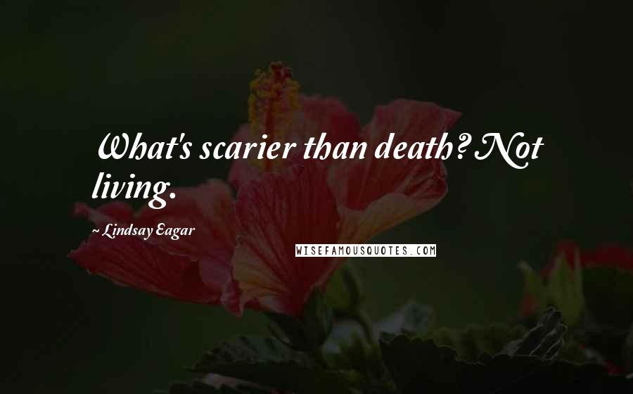 Lindsay Eagar quotes: What's scarier than death? Not living.