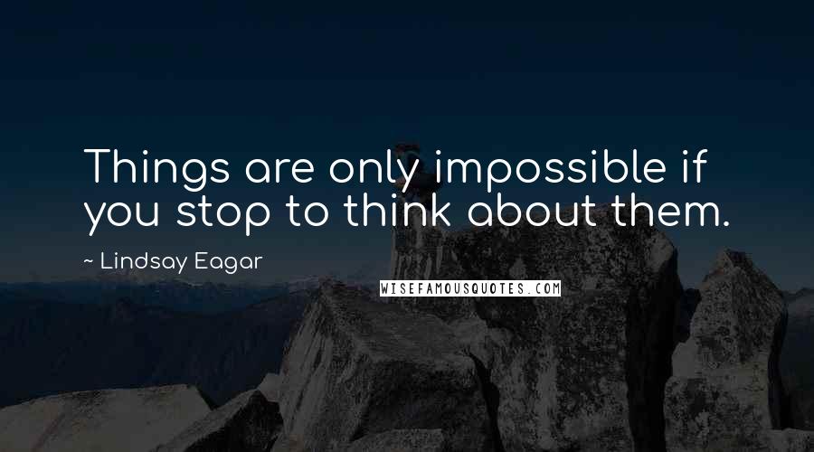 Lindsay Eagar quotes: Things are only impossible if you stop to think about them.