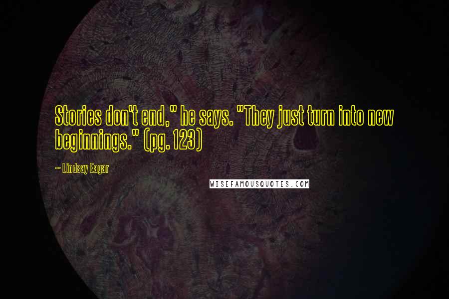 Lindsay Eagar quotes: Stories don't end," he says. "They just turn into new beginnings." (pg. 123)