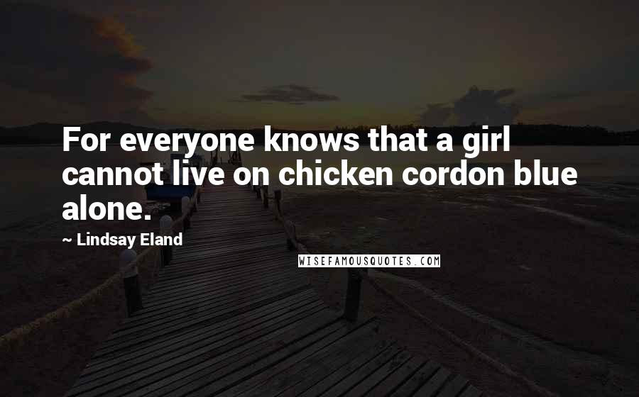 Lindsay Eland quotes: For everyone knows that a girl cannot live on chicken cordon blue alone.