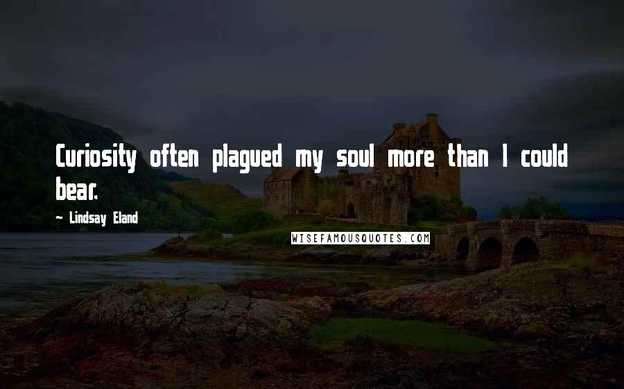 Lindsay Eland quotes: Curiosity often plagued my soul more than I could bear.
