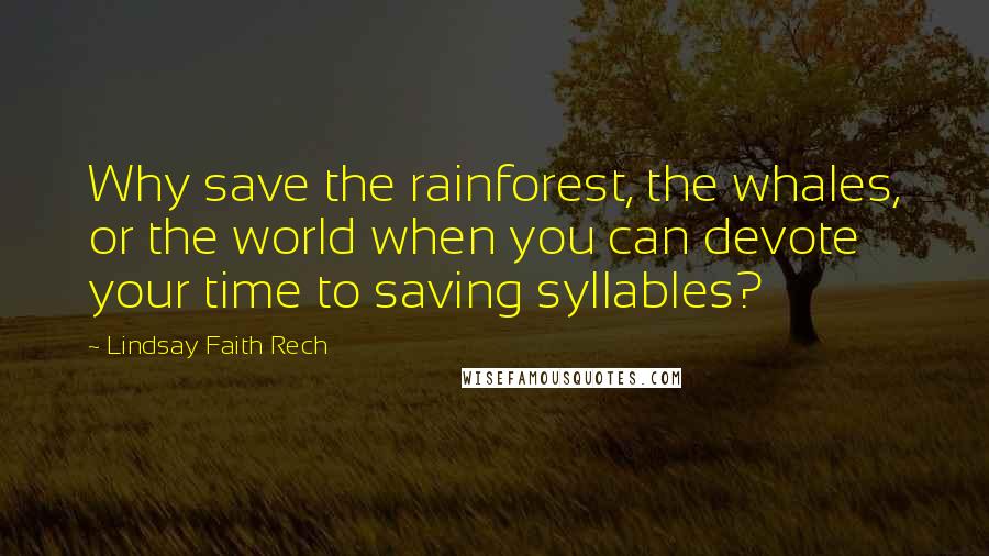 Lindsay Faith Rech quotes: Why save the rainforest, the whales, or the world when you can devote your time to saving syllables? Lindsay Faith Rech quotes: Why save the rainforest, the whales, or the world when you can devote your time to saving syllables?