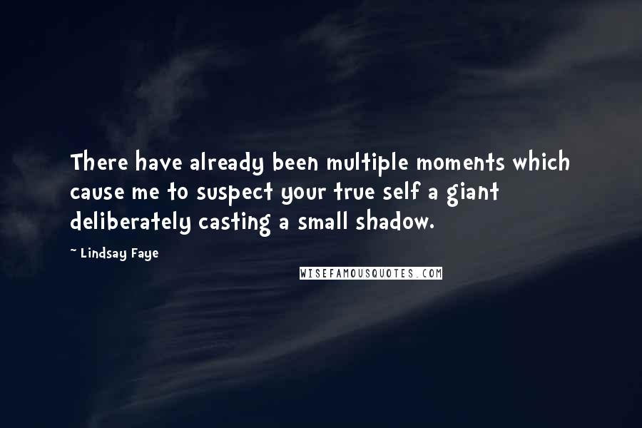 Lindsay Faye quotes: There have already been multiple moments which cause me to suspect your true self a giant deliberately casting a small shadow.