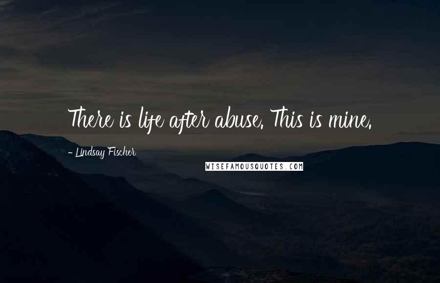 Lindsay Fischer quotes: There is life after abuse. This is mine.