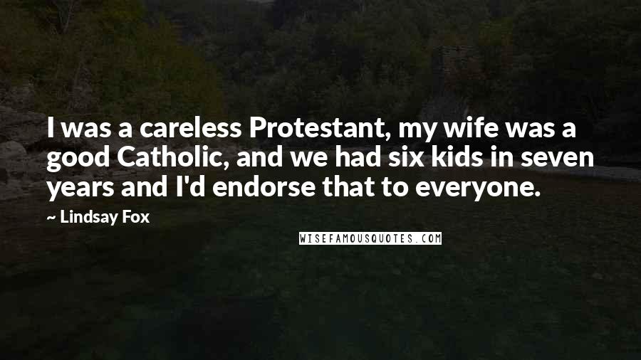 Lindsay Fox quotes: I was a careless Protestant, my wife was a good Catholic, and we had six kids in seven years and I'd endorse that to everyone.