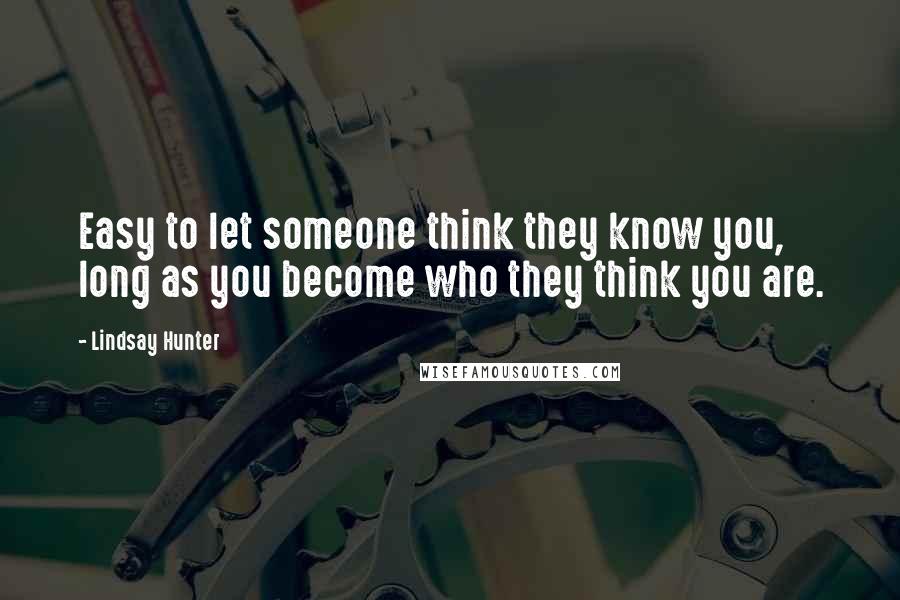 Lindsay Hunter quotes: Easy to let someone think they know you, long as you become who they think you are.