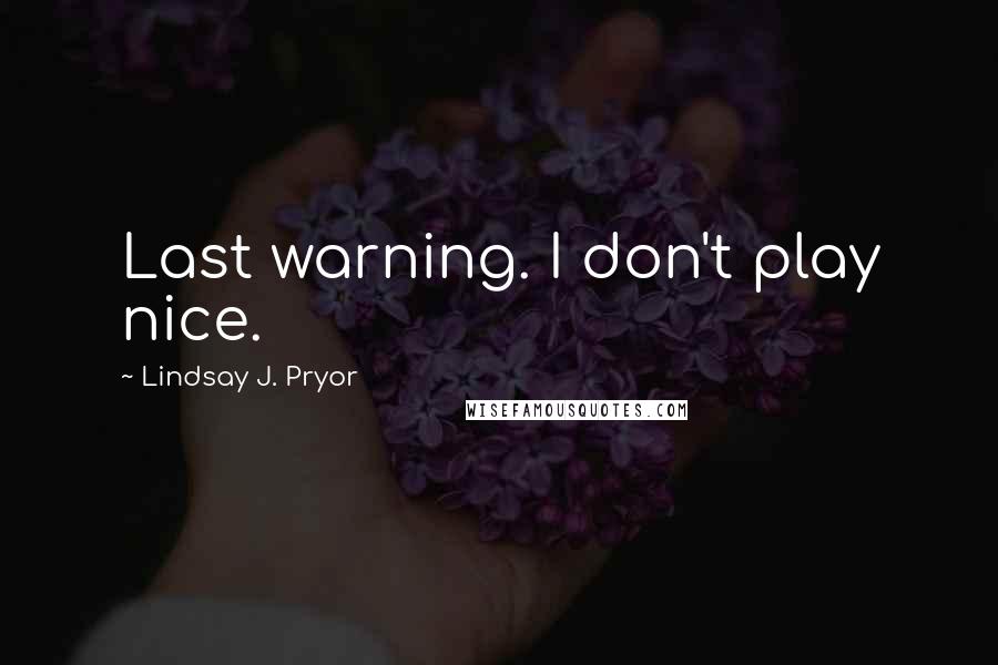 Lindsay J. Pryor quotes: Last warning. I don't play nice.