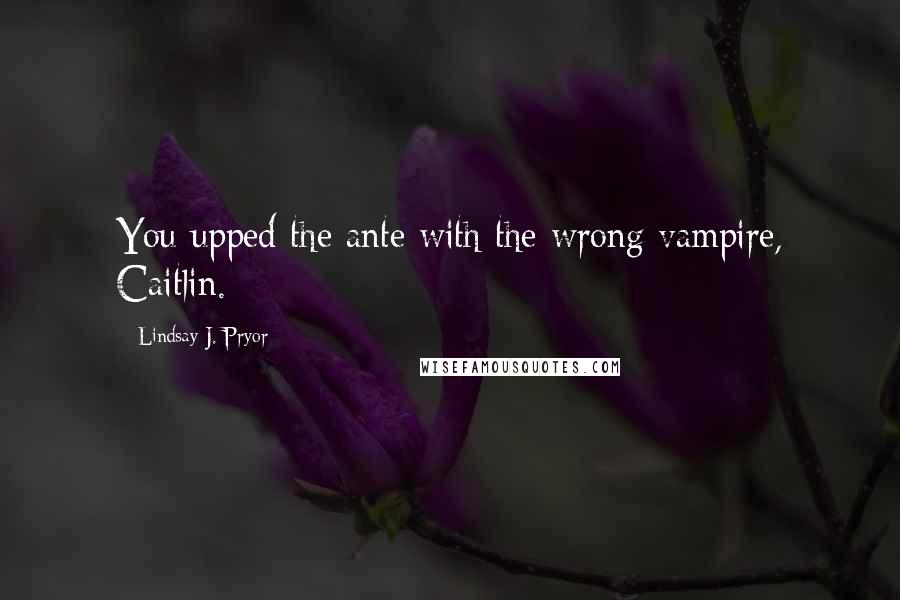 Lindsay J. Pryor quotes: You upped the ante with the wrong vampire, Caitlin.