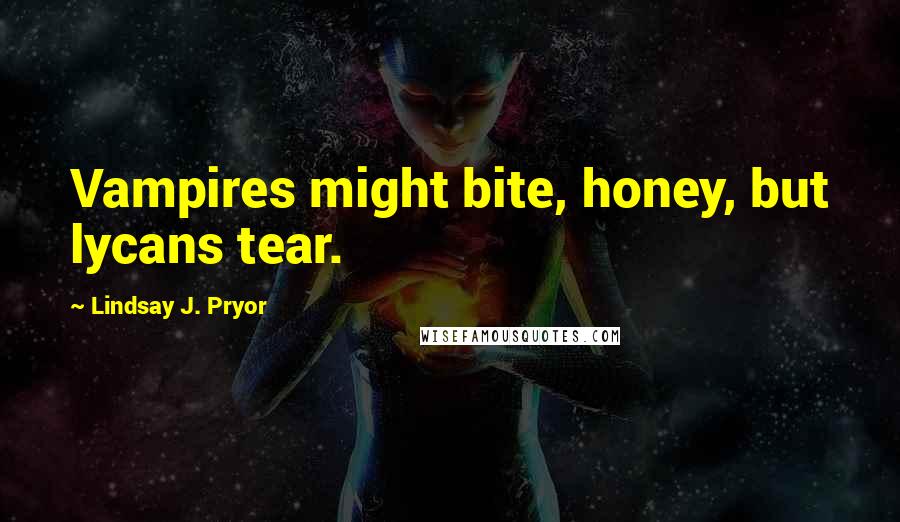 Lindsay J. Pryor quotes: Vampires might bite, honey, but lycans tear.