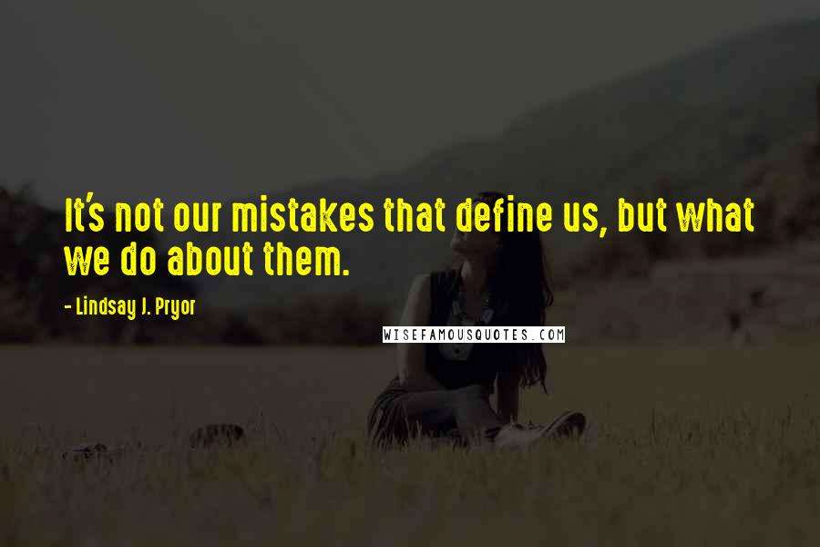 Lindsay J. Pryor quotes: It's not our mistakes that define us, but what we do about them.