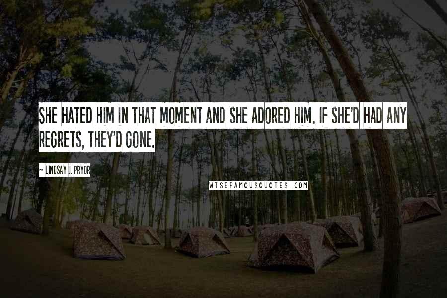 Lindsay J. Pryor quotes: She hated him in that moment and she adored him. If she'd had any regrets, they'd gone.