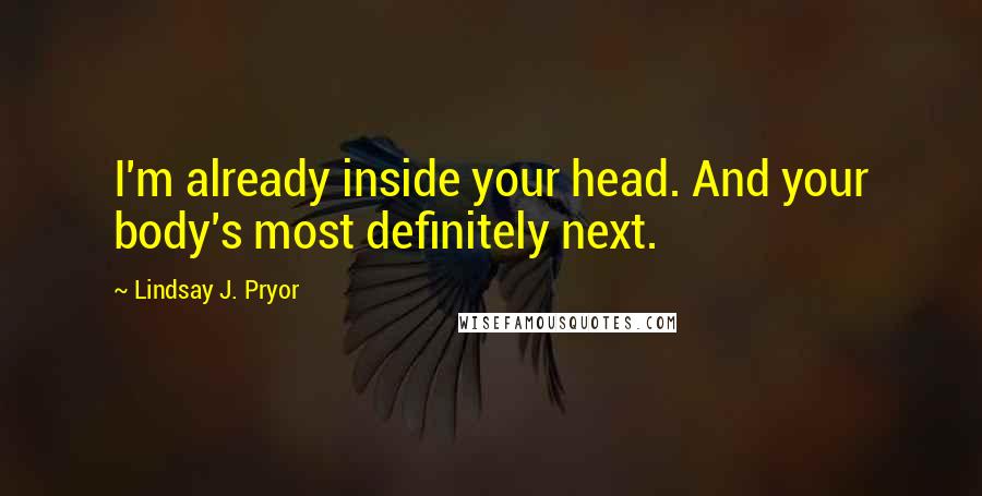 Lindsay J. Pryor quotes: I'm already inside your head. And your body's most definitely next.