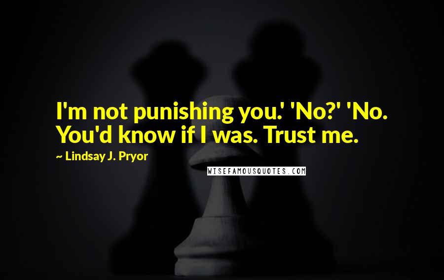 Lindsay J. Pryor quotes: I'm not punishing you.' 'No?' 'No. You'd know if I was. Trust me.