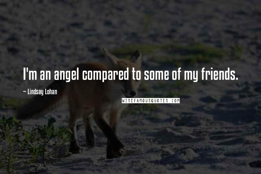 Lindsay Lohan quotes: I'm an angel compared to some of my friends.