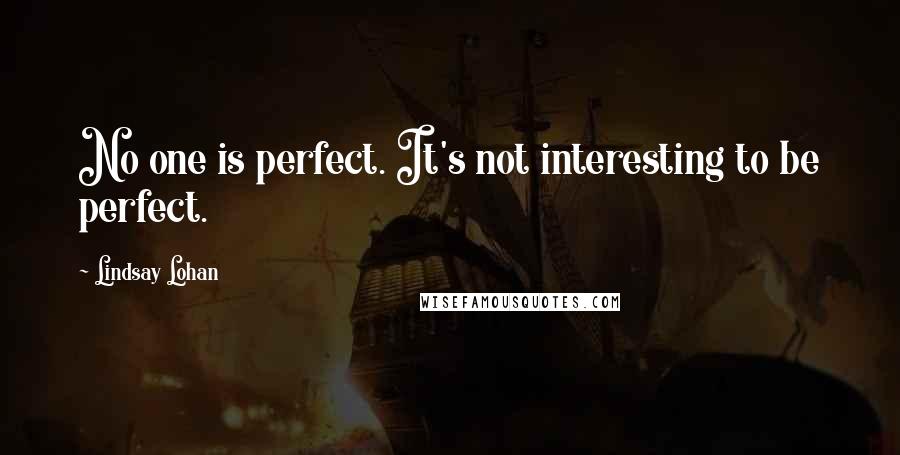 Lindsay Lohan quotes: No one is perfect. It's not interesting to be perfect.