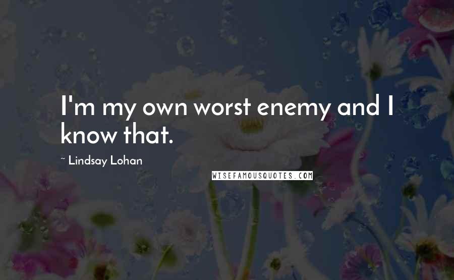 Lindsay Lohan quotes: I'm my own worst enemy and I know that.