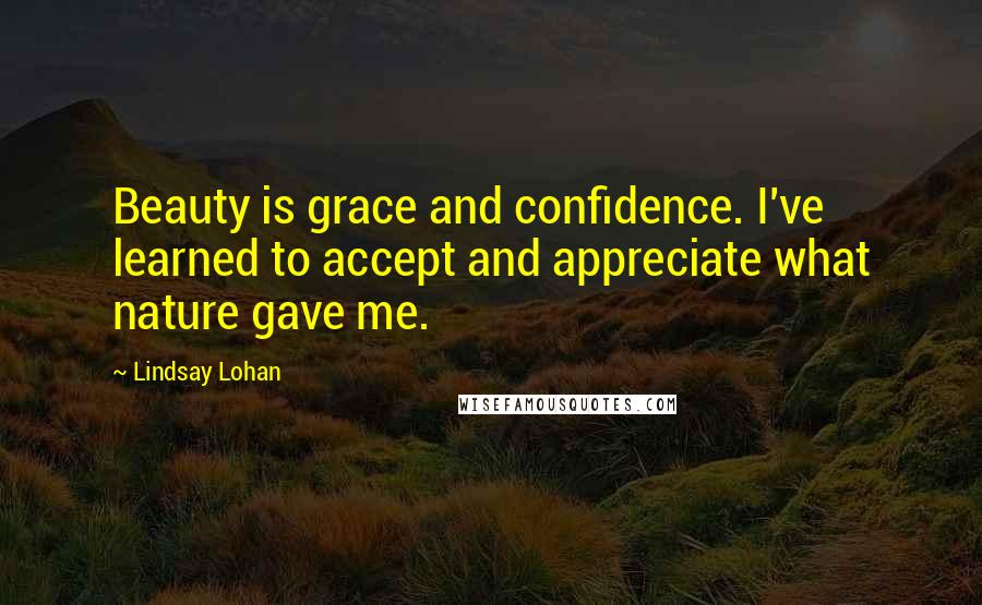 Lindsay Lohan quotes: Beauty is grace and confidence. I've learned to accept and appreciate what nature gave me.