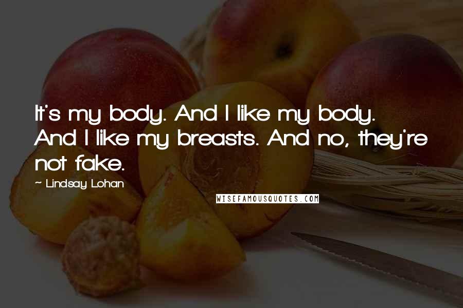 Lindsay Lohan quotes: It's my body. And I like my body. And I like my breasts. And no, they're not fake.