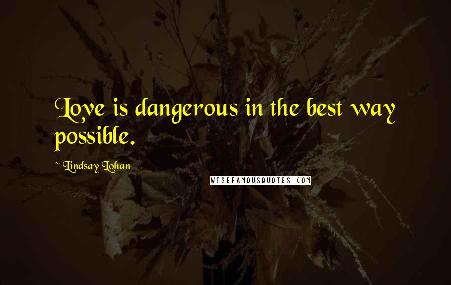 Lindsay Lohan quotes: Love is dangerous in the best way possible.